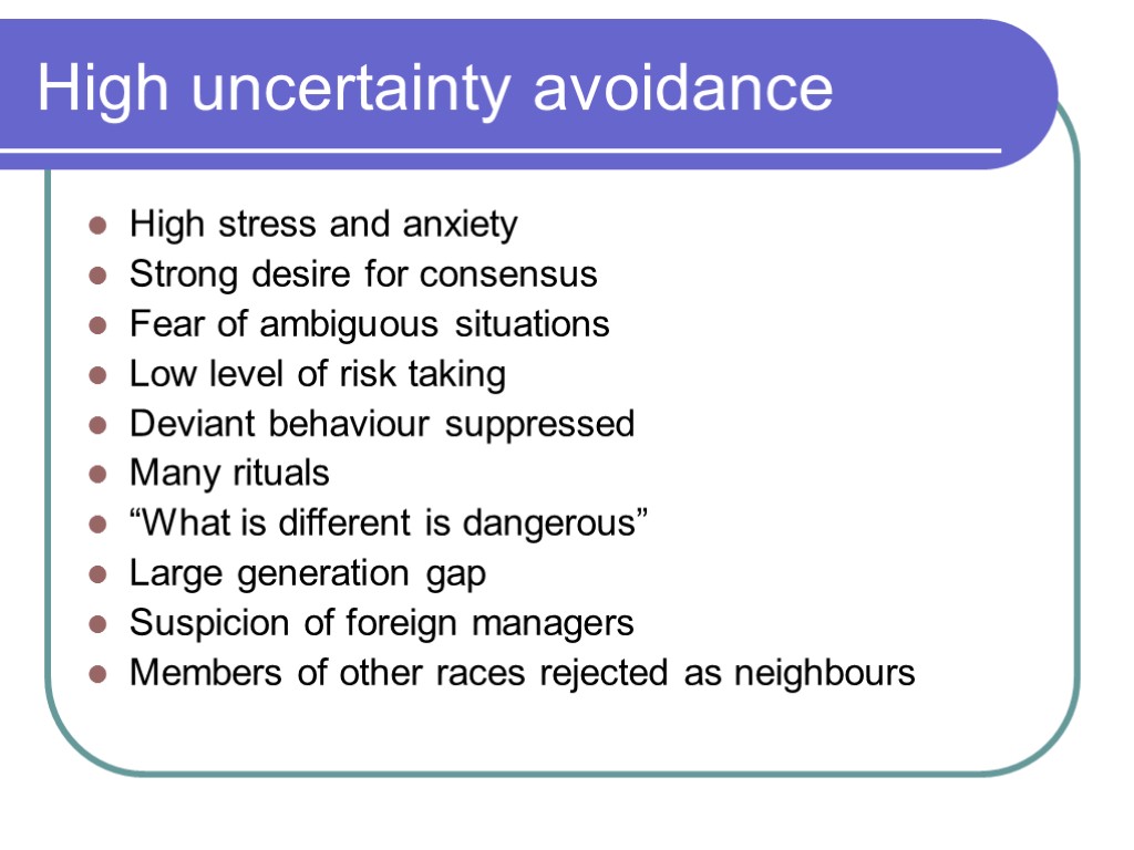 High uncertainty avoidance High stress and anxiety Strong desire for consensus Fear of ambiguous